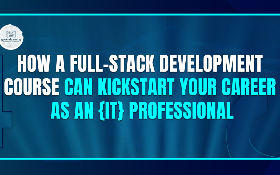 How a Full-stack Development Course can Kickstart Your Career as an {IT} Professional